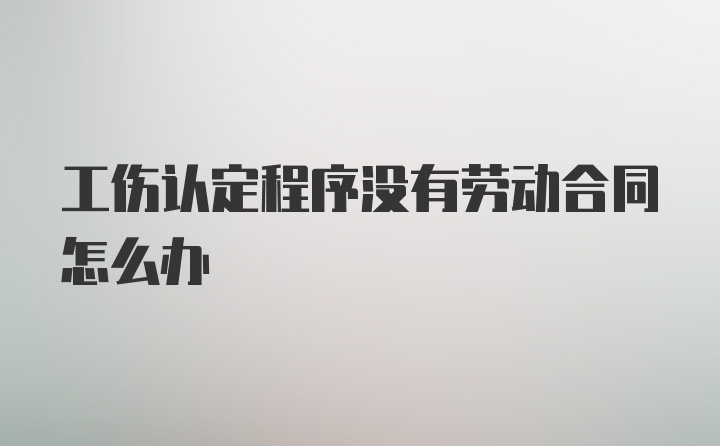 工伤认定程序没有劳动合同怎么办