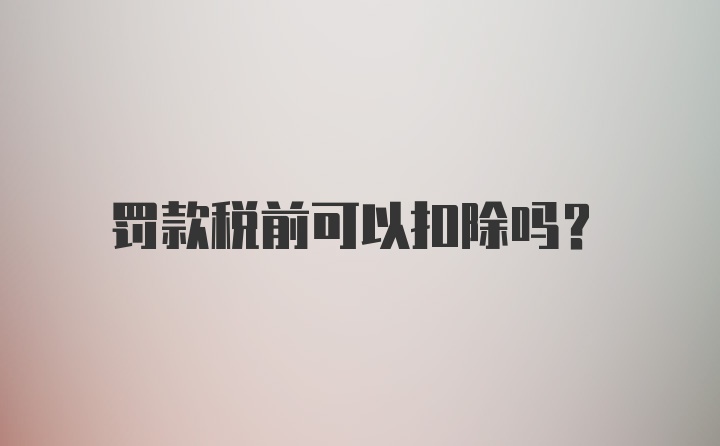 罚款税前可以扣除吗？