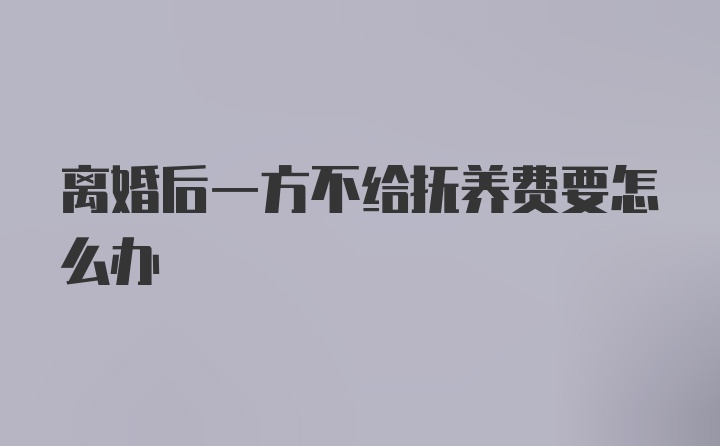 离婚后一方不给抚养费要怎么办