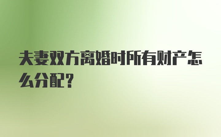 夫妻双方离婚时所有财产怎么分配？