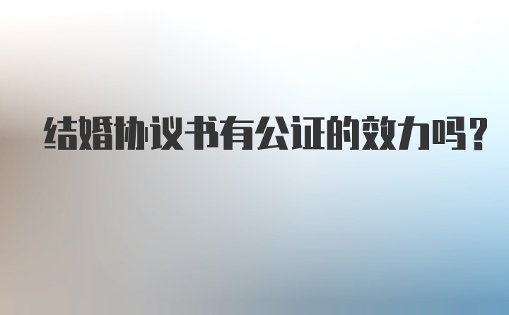 结婚协议书有公证的效力吗？