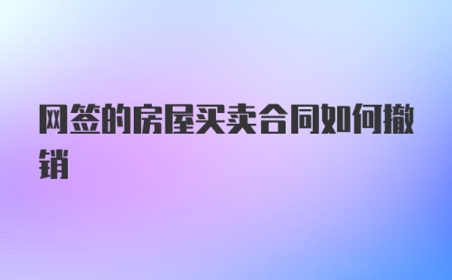 网签的房屋买卖合同如何撤销