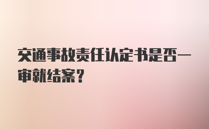 交通事故责任认定书是否一审就结案？