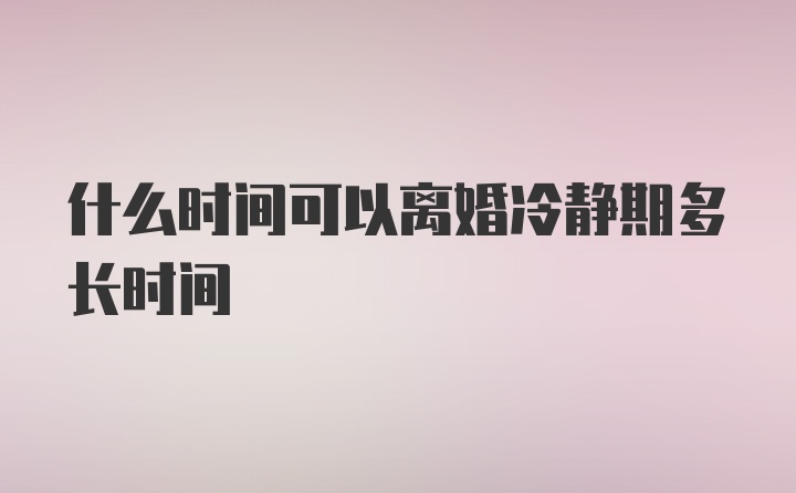 什么时间可以离婚冷静期多长时间