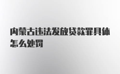 内蒙古违法发放贷款罪具体怎么处罚