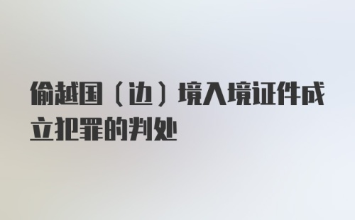 偷越国（边）境入境证件成立犯罪的判处