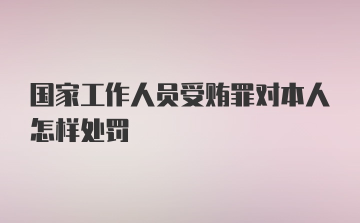 国家工作人员受贿罪对本人怎样处罚