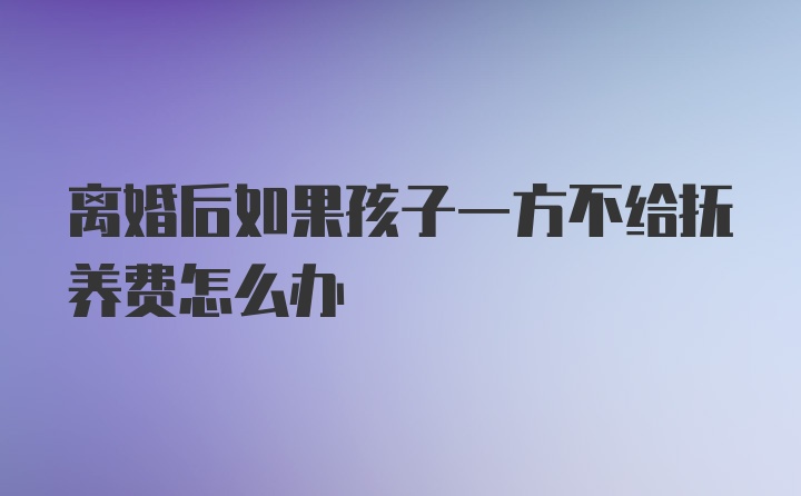 离婚后如果孩子一方不给抚养费怎么办