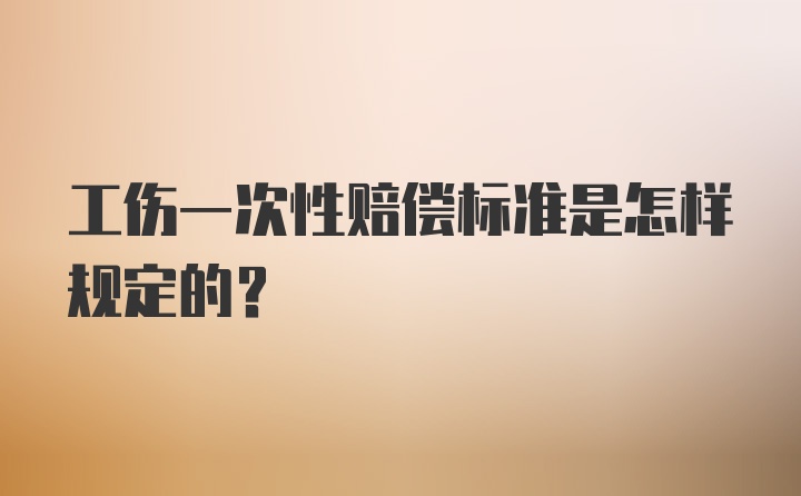 工伤一次性赔偿标准是怎样规定的？