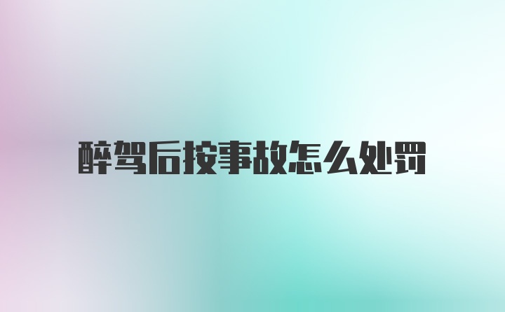 醉驾后按事故怎么处罚