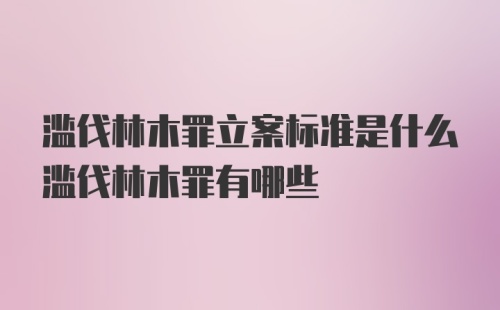 滥伐林木罪立案标准是什么滥伐林木罪有哪些