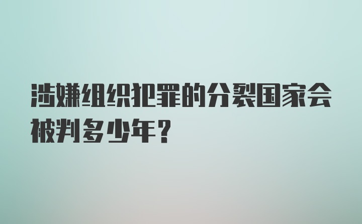 涉嫌组织犯罪的分裂国家会被判多少年？