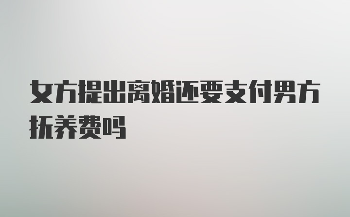 女方提出离婚还要支付男方抚养费吗