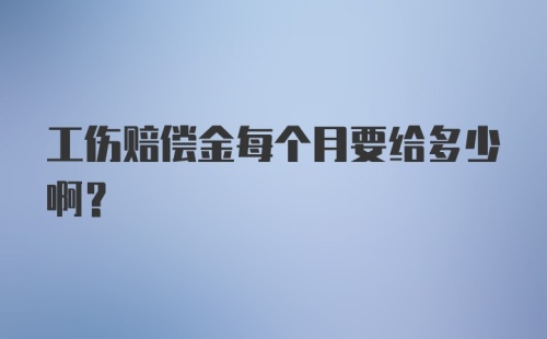 工伤赔偿金每个月要给多少啊？