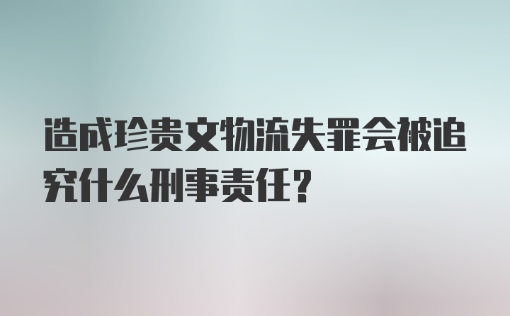 造成珍贵文物流失罪会被追究什么刑事责任？