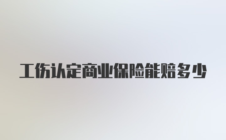 工伤认定商业保险能赔多少