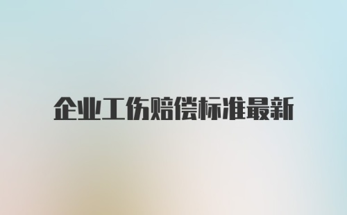 企业工伤赔偿标准最新