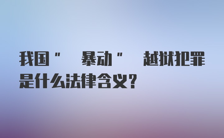 我国" 暴动" 越狱犯罪是什么法律含义?