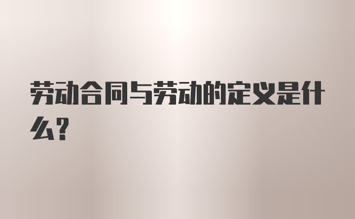 劳动合同与劳动的定义是什么？