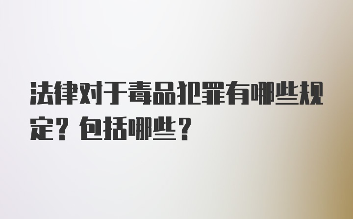 法律对于毒品犯罪有哪些规定？包括哪些？