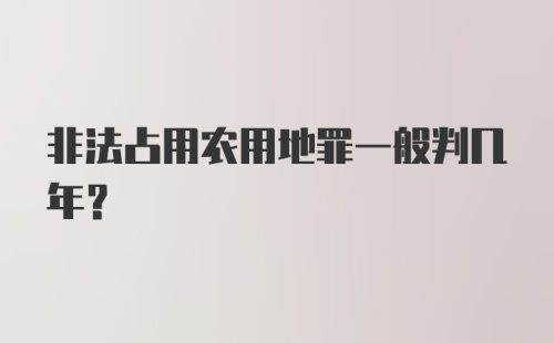 非法占用农用地罪一般判几年？