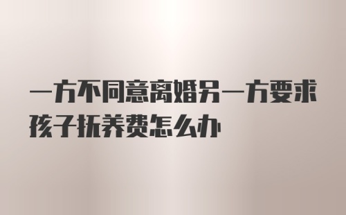 一方不同意离婚另一方要求孩子抚养费怎么办