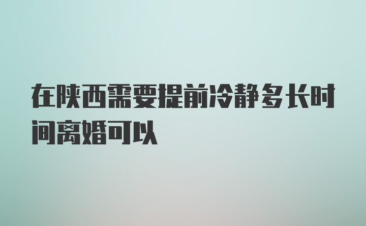 在陕西需要提前冷静多长时间离婚可以