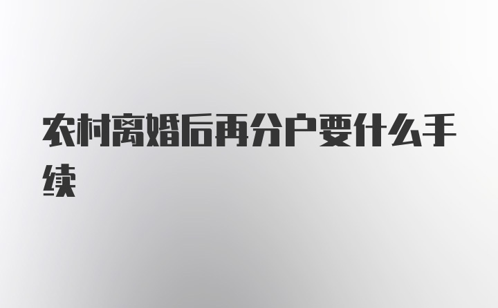 农村离婚后再分户要什么手续