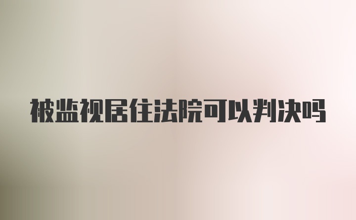 被监视居住法院可以判决吗