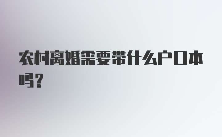 农村离婚需要带什么户口本吗?