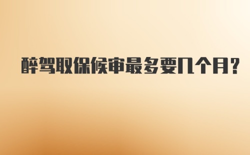 醉驾取保候审最多要几个月?