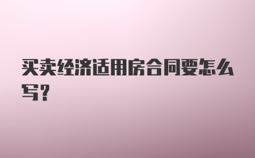 买卖经济适用房合同要怎么写？