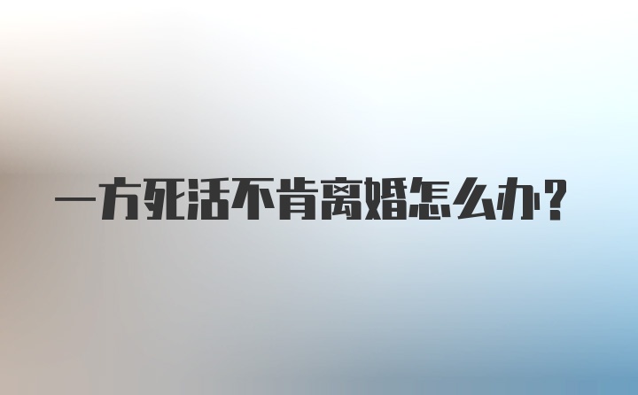 一方死活不肯离婚怎么办？