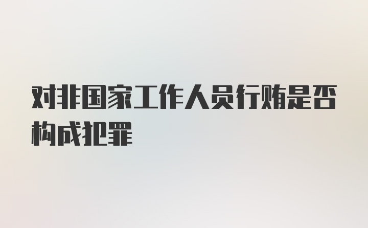 对非国家工作人员行贿是否构成犯罪