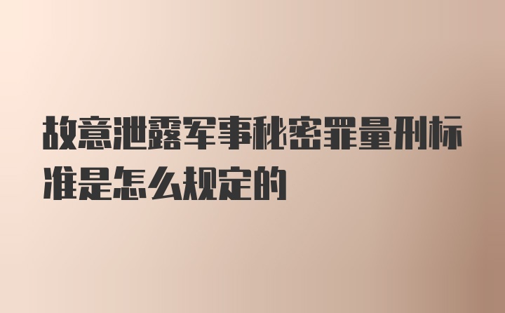 故意泄露军事秘密罪量刑标准是怎么规定的