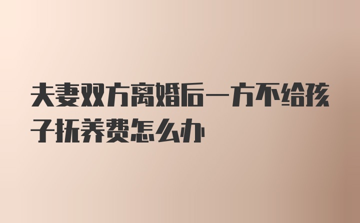 夫妻双方离婚后一方不给孩子抚养费怎么办