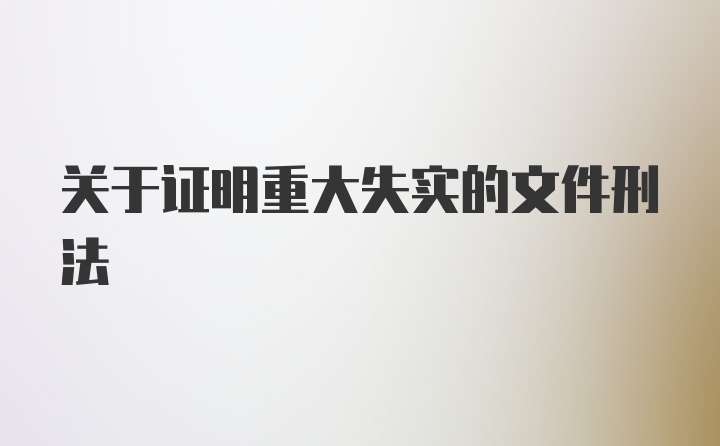 关于证明重大失实的文件刑法