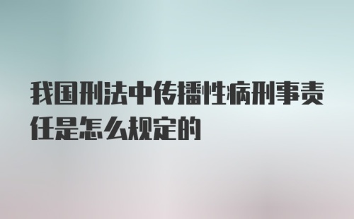 我国刑法中传播性病刑事责任是怎么规定的