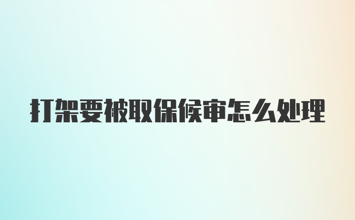 打架要被取保候审怎么处理