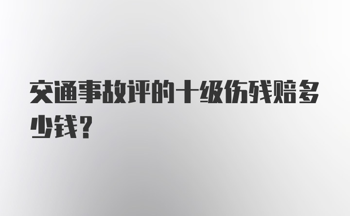 交通事故评的十级伤残赔多少钱？