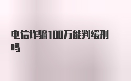 电信诈骗100万能判缓刑吗