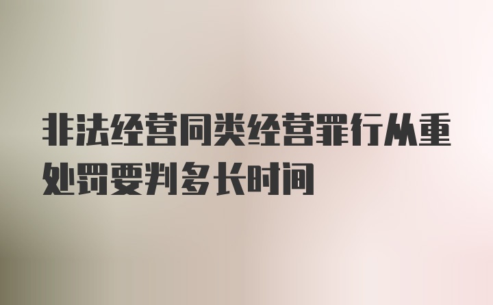 非法经营同类经营罪行从重处罚要判多长时间