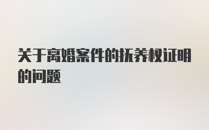 关于离婚案件的抚养权证明的问题