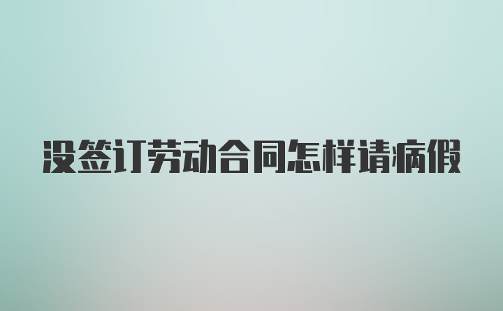 没签订劳动合同怎样请病假