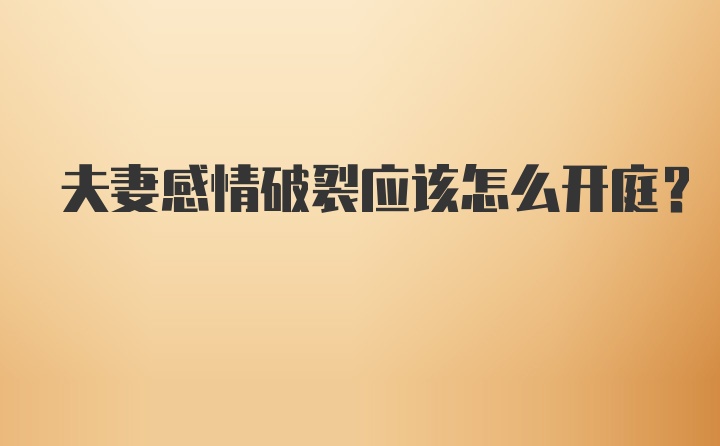 夫妻感情破裂应该怎么开庭？