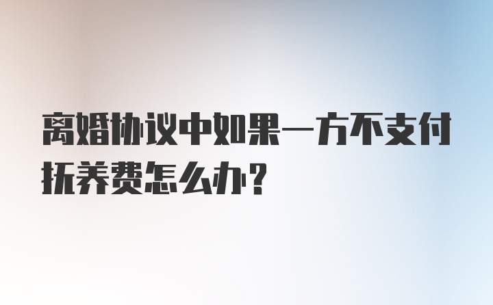 离婚协议中如果一方不支付抚养费怎么办?