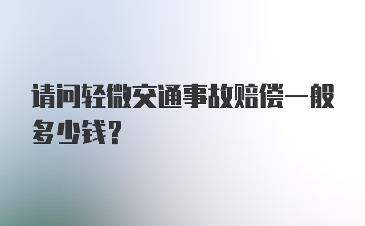 请问轻微交通事故赔偿一般多少钱？