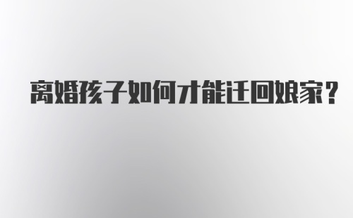 离婚孩子如何才能迁回娘家？