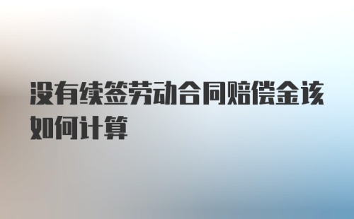 没有续签劳动合同赔偿金该如何计算