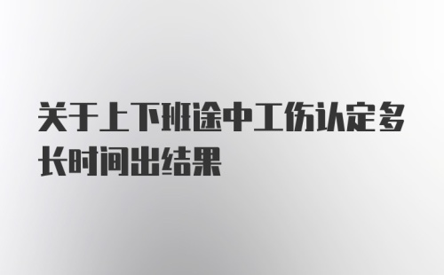 关于上下班途中工伤认定多长时间出结果